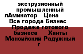 экструзионный промышленный лАминатор › Цена ­ 100 - Все города Бизнес » Продажа готового бизнеса   . Ханты-Мансийский,Радужный г.